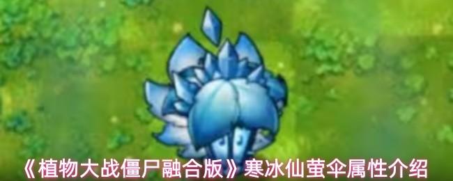 植物大战僵尸融合版 寒冰仙萤伞属性介绍