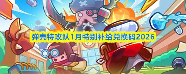 弹壳特攻队1月特别补给兑换码2026