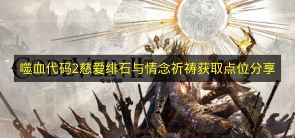 噬血代码2 慈爱绯石与情念祈祷获取点位分享