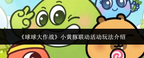 球球大作战 小黄豚联动活动玩法介绍