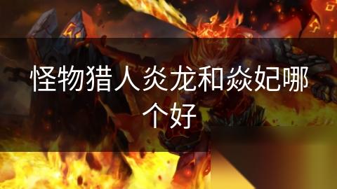 怪物猎人炎龙和焱妃哪个好