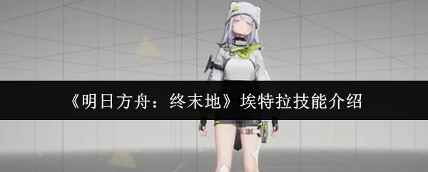 明日方舟：终末地 埃特拉技能介绍