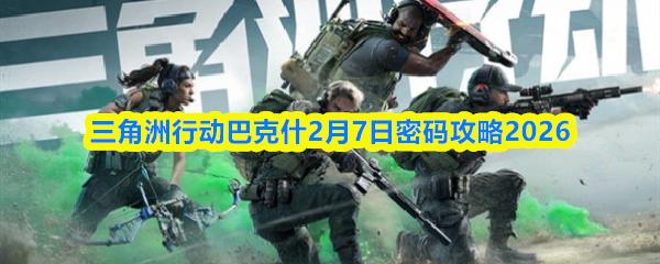 三角洲行动巴克什2月7日密码攻略2026
