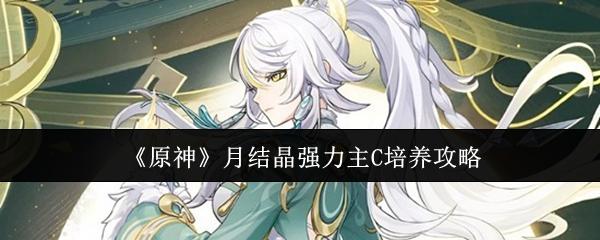 原神 月结晶强力主C培养攻略