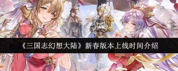 三国志幻想大陆 新春版本上线时间介绍