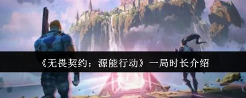 无畏契约源能行动一局时长是多久 无畏契约源能行动一局时长介绍