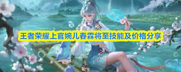 王者荣耀上官婉儿春霖将至技能及价格分享