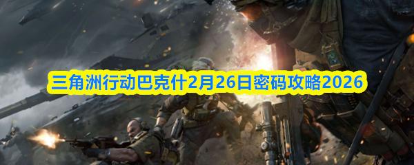 三角洲行动长弓溪谷2月26日密码攻略2026