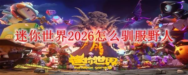 迷你世界2026怎么驯服野人
