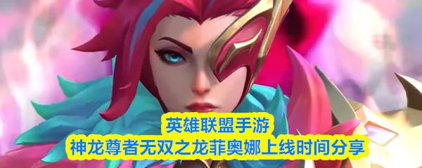 英雄联盟手游神龙尊者无双之龙菲奥娜上线时间分享