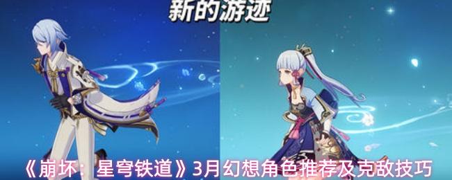 崩坏：星穹铁道 3月幻想角色推荐及克敌技巧