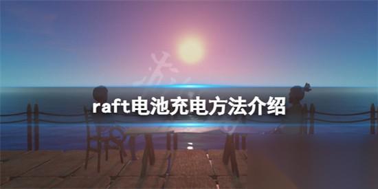 木筏求生中怎么给电池充电 raft电池充电全过程推荐