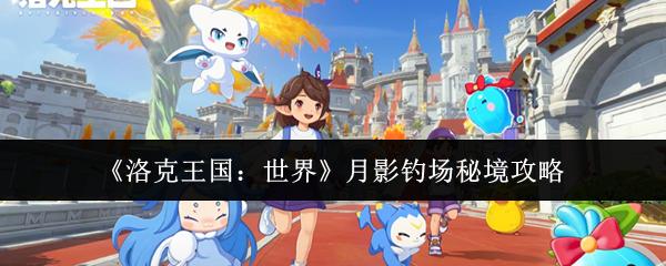 洛克王国：世界 月影钓场秘境攻略