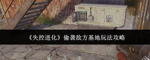 失控进化 偷袭敌方基地玩法攻略