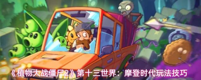 植物大战僵尸2 第十三世界：摩登时代玩法技巧