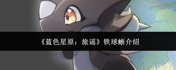蓝色星原：旅谣 铁球蜥介绍