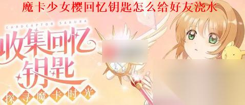 魔卡少女樱回忆钥匙怎么浇水 给好友浇水方法