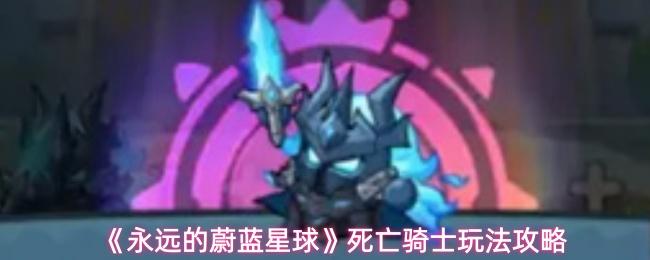 永远的蔚蓝星球 死亡骑士玩法攻略
