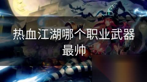 热血江湖哪个职业武器最帅