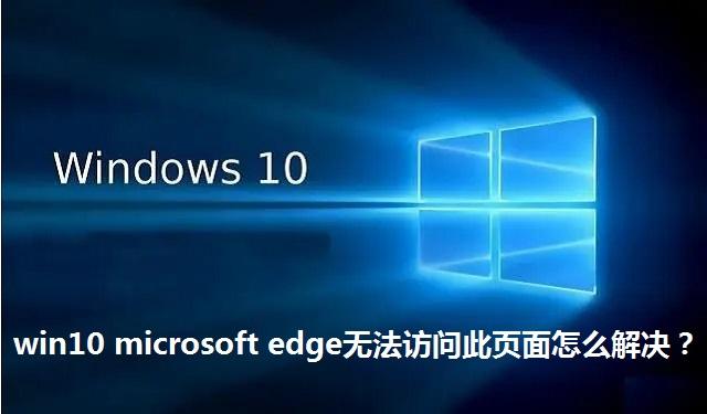 win10 microsoft edge无法访问此页面怎么解决 win10 microsoft edge无法访问此页面的解决方法