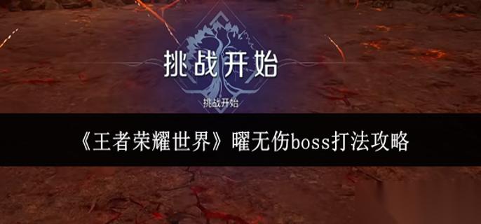王者荣耀世界曜无伤boss怎么打 曜无伤boss打法攻略