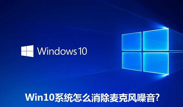 Win10系统怎么消除麦克风噪音 Win10系统消除麦克风噪音的方法