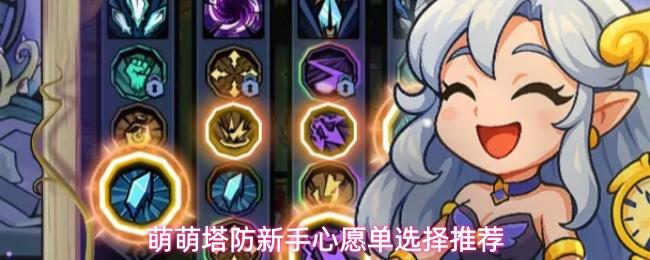 萌萌塔防新手心愿单选择推荐