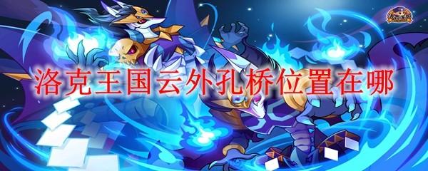 洛克王国云外孔桥位置在哪