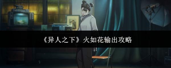 异人之下 火如花输出攻略
