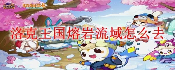 洛克王国熔岩流域怎么去