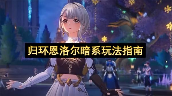 归环恩洛尔暗系玩法指南