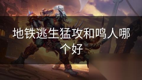 地铁逃生猛攻和鸣人哪个好