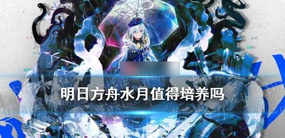 明日方舟水月值得培养吗 水月全面技能与天赋介绍