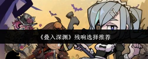 叠入深渊残响选哪个 叠入深渊残响选择推荐