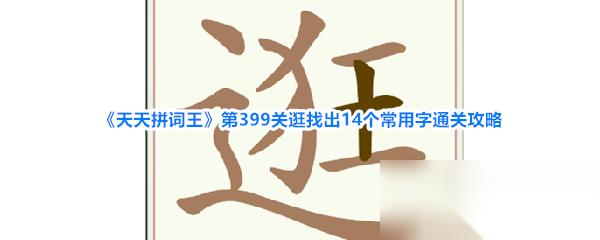 天天拼词王 第399关逛找出14个常用字通关攻略