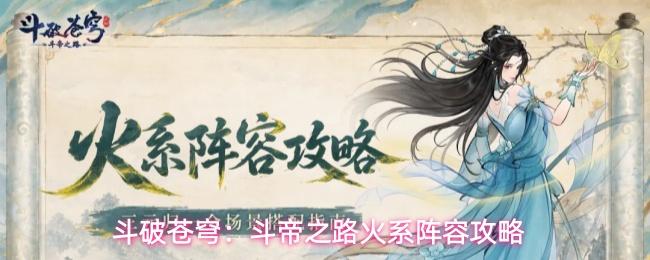 斗破苍穹斗帝之路火系阵容怎么搭配火系阵容攻略