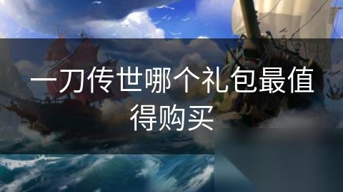 一刀传世哪个礼包最值得购买