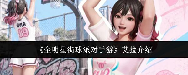 全明星街球派对艾拉怎么样 全明星街球派对手游艾拉介绍