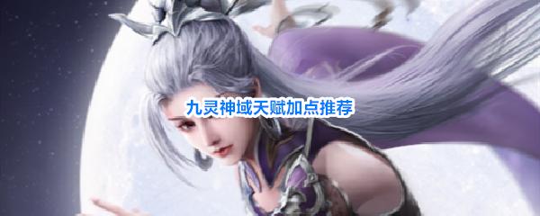 九灵神域天赋加点推荐 九灵神域该怎么加点