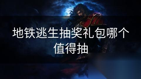 地铁逃生抽奖礼包哪个值得抽