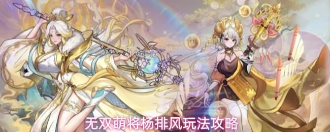 无双萌将杨排风怎么玩杨排风玩法攻略